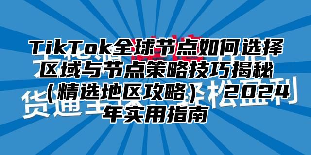 TikTok全球节点如何选择区域与节点策略技巧揭秘精选地区攻略 2025年实用指南