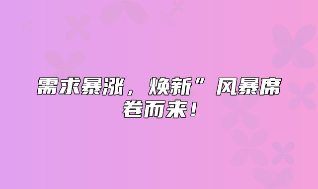 需求暴涨，焕新”风暴席卷而来！