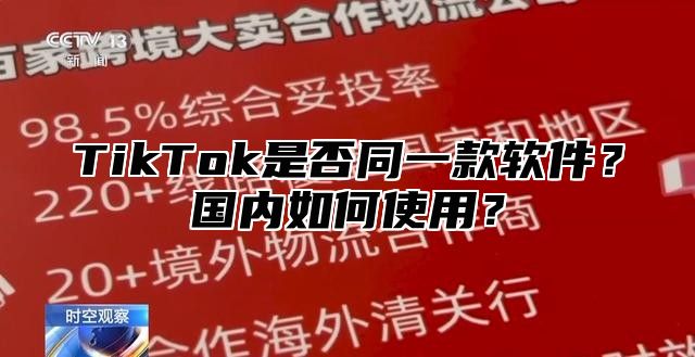 TikTok是否同一款软件？国内如何使用？
