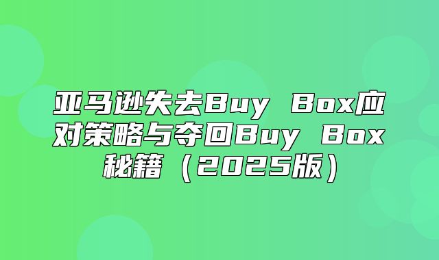 亚马逊失去Buy Box应对策略与夺回Buy Box秘籍2025版
