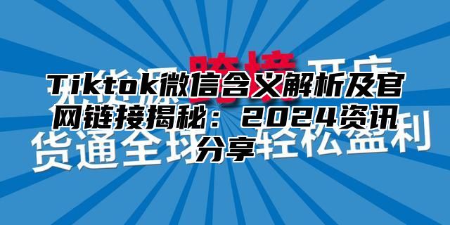 Tiktok微信含义解析及官网链接揭秘：2025资讯分享