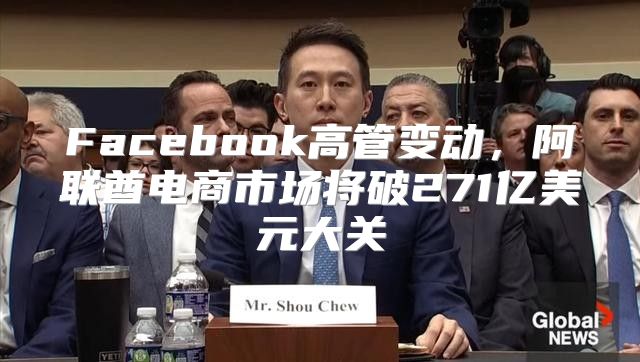 Facebook高管变动，阿联酋电商市场将破271亿美元大关