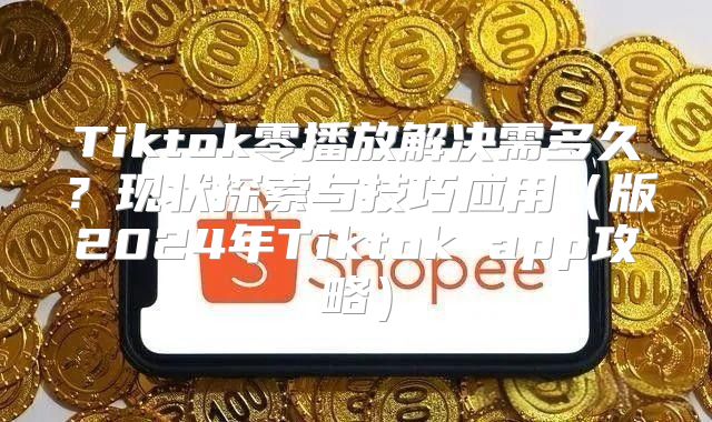 Tiktok零播放解决需多久？现状探索与技巧应用版2025年Tiktok app攻略