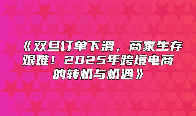 双旦订单下滑，商家生存艰难！2025年跨境电商的转机与机遇