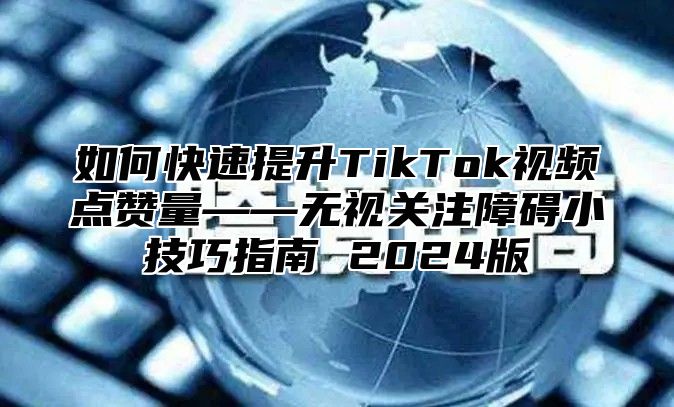 如何快速提升TikTok视频点赞量——无视关注障碍小技巧指南 2025版