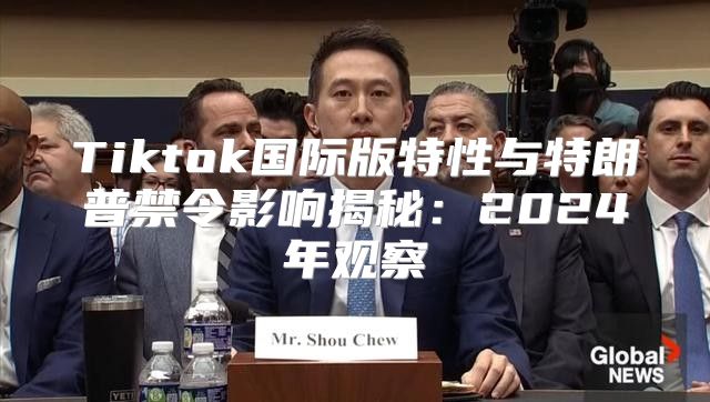 Tiktok国际版特性与特朗普禁令影响揭秘：2025年观察