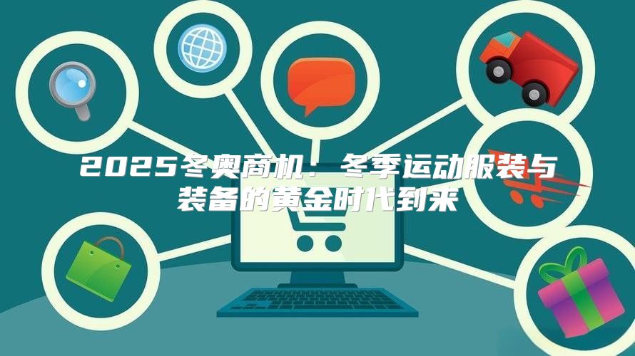 2025冬奥商机：冬季运动服装与装备的黄金时代到来