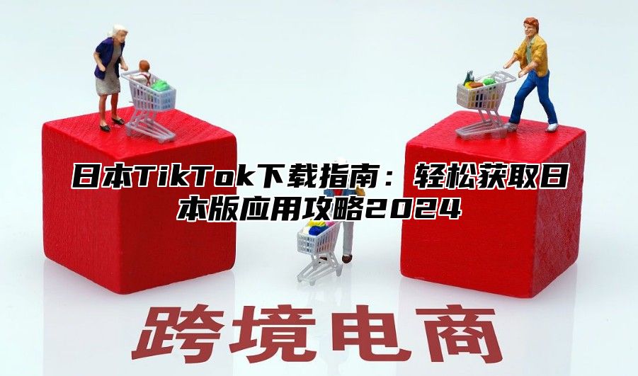 日本TikTok下载指南：轻松获取日本版应用攻略2025