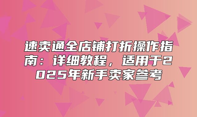 速卖通全店铺打折操作指南：详细教程，适用于2025年新手卖家参考