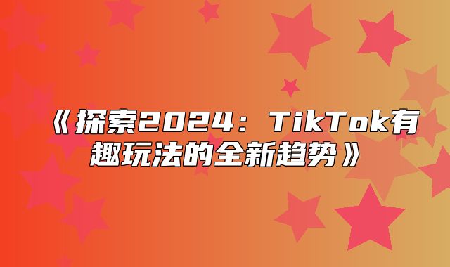 探索2025TikTok有趣玩法的全新趋势