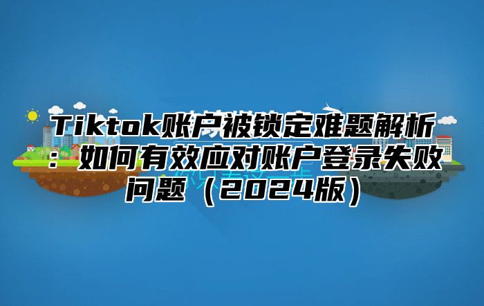 Tiktok账户被锁定难题解析：如何有效应对账户登录失败问题2025版