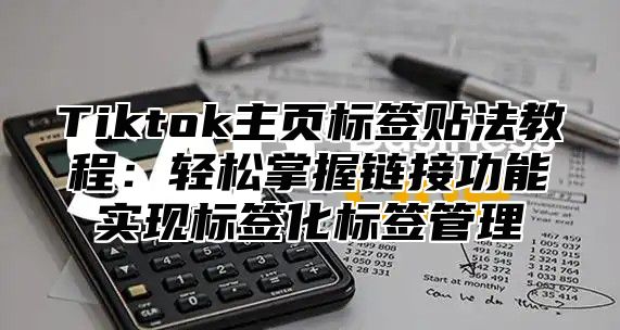 Tiktok主页标签贴法教程：轻松掌握链接功能实现标签化标签管理