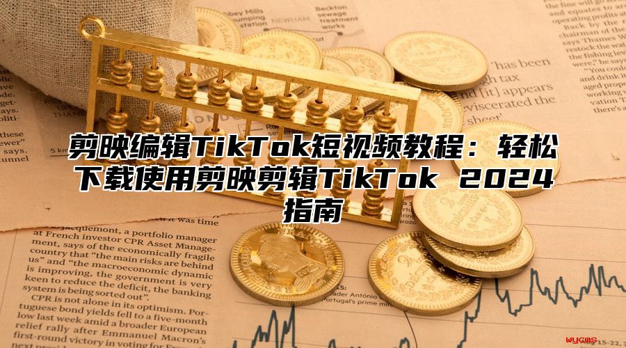 剪映编辑TikTok短视频教程：轻松下载使用剪映剪辑TikTok 2025指南