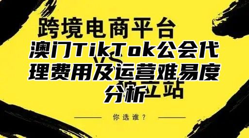 澳门TikTok公会代理费用及运营难易度分析