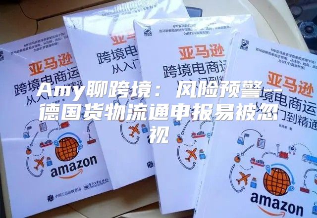 Amy聊跨境：风险预警--德国货物流通申报易被忽视