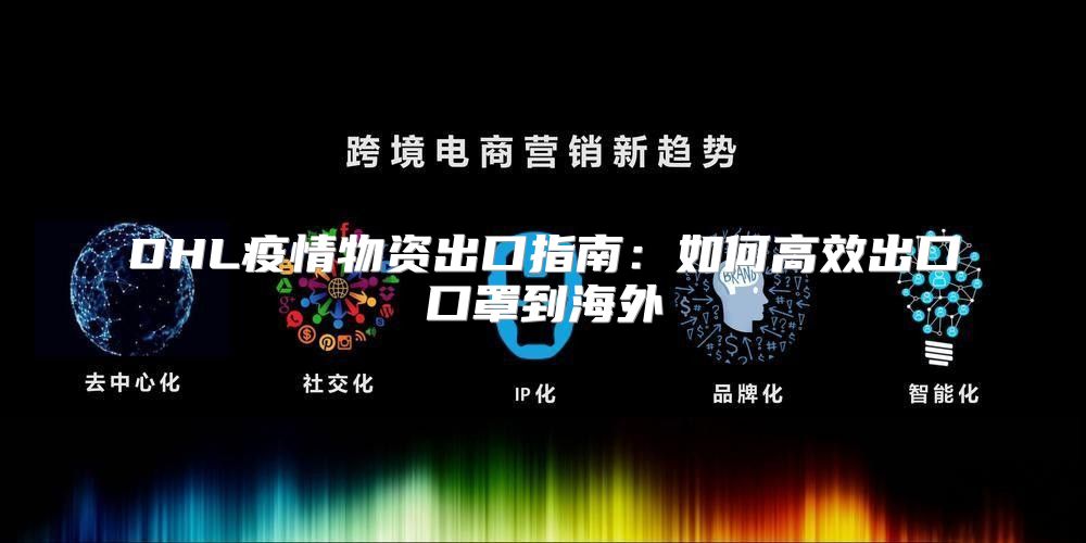 DHL疫情物资出口指南：如何高效出口口罩到海外