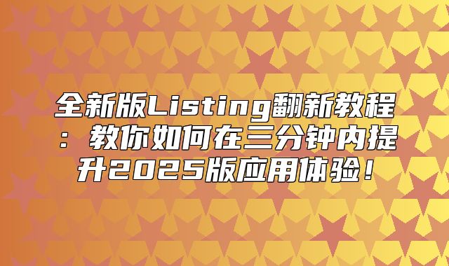 全新版Listing翻新教程：教你如何在三分钟内提升2025版应用体验！