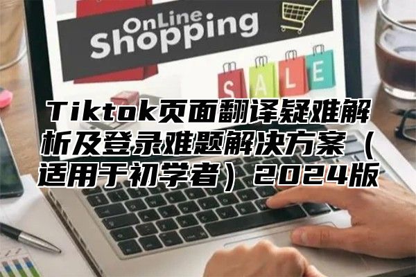 Tiktok页面翻译疑难解析及登录难题解决方案适用于初学者2025版