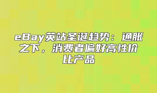 eBay英站圣诞趋势：通胀之下，消费者偏好高性价比产品