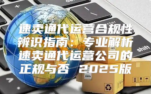 速卖通代运营合规性辨识指南：专业解析速卖通代运营公司的正规与否 2025版