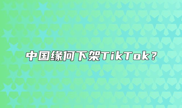 中国缘何下架TikTok？