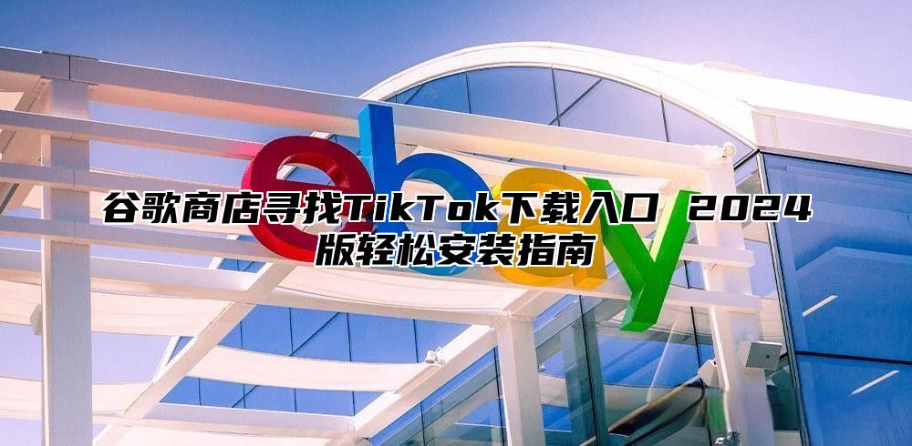 谷歌商店寻找TikTok下载入口 2025版轻松安装指南