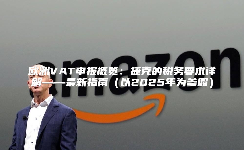 欧洲VAT申报概览：捷克的税务要求详解——最新指南以2025年为参照