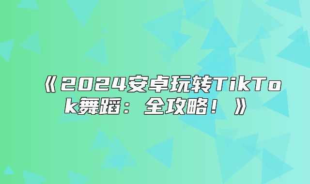 2025安卓玩转TikTok舞蹈：全攻略！