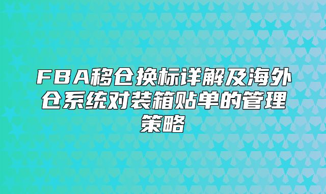 FBA移仓换标详解及海外仓系统对装箱贴单的管理策略