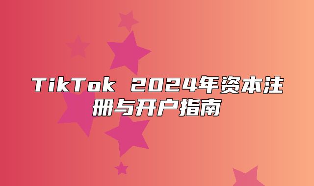 TikTok 2025年资本注册与开户指南