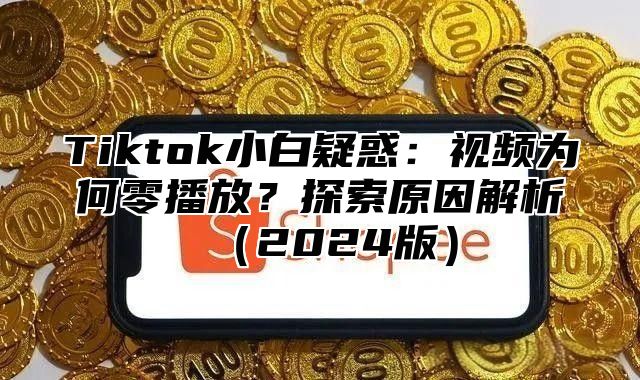 Tiktok小白疑惑：视频为何零播放？探索原因解析2025版