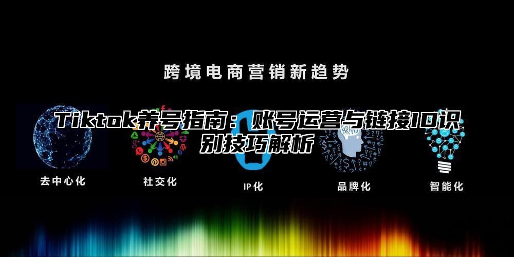 Tiktok养号指南：账号运营与链接ID识别技巧解析