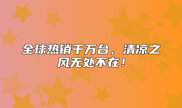 全球热销千万台，清凉之风无处不在！