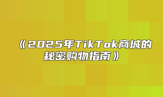 2025年TikTok商城的秘密购物指南