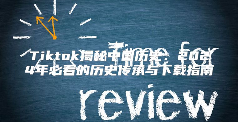 Tiktok揭秘中国历史：2025年必看的历史传承与下载指南
