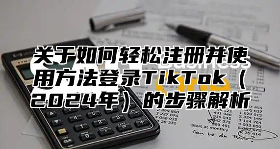 关于如何轻松注册并使用方法登录TikTok2025年的步骤解析
