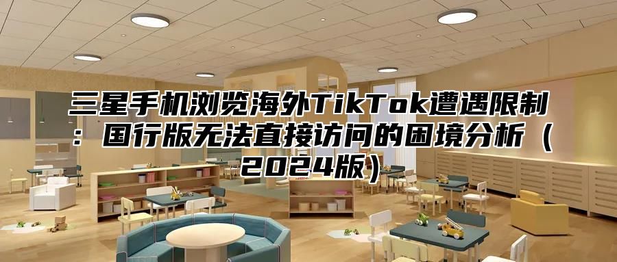 三星手机浏览海外TikTok遭遇限制：国行版无法直接访问的困境分析2025版