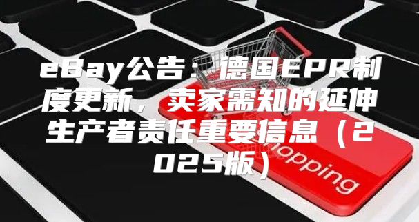 eBay公告：德国EPR制度更新，卖家需知的延伸生产者责任重要信息2025版