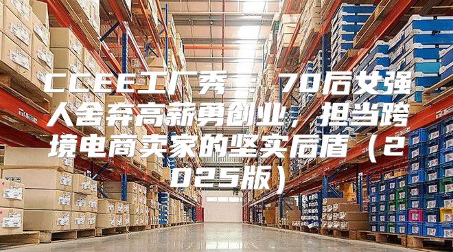 CCEE工厂秀②：70后女强人舍弃高薪勇创业，担当跨境电商卖家的坚实后盾2025版