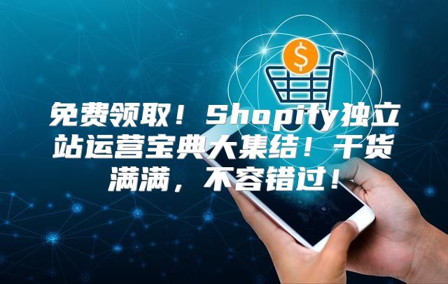 免费领取！Shopify独立站运营宝典大集结！干货满满，不容错过！