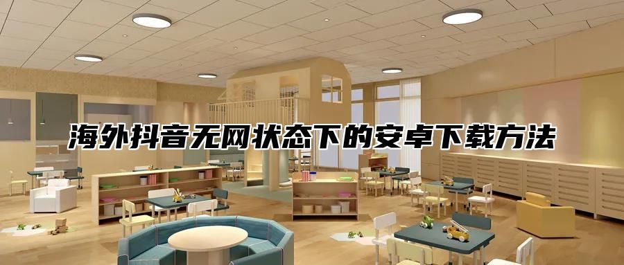 海外抖音无网状态下的安卓下载方法