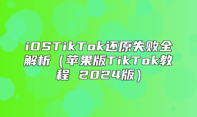 iOSTikTok还原失败全解析苹果版TikTok教程 2025版