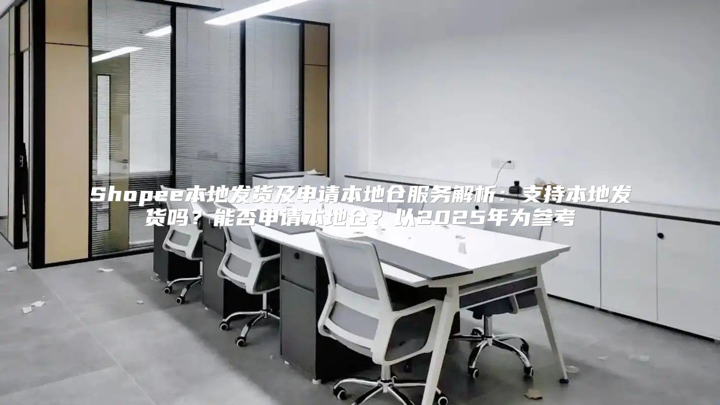 Shopee本地发货及申请本地仓服务解析：支持本地发货吗？能否申请本地仓？以2025年为参考