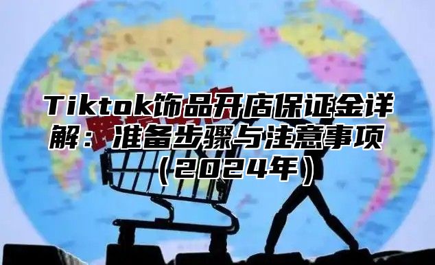 Tiktok饰品开店保证金详解：准备步骤与注意事项2025年