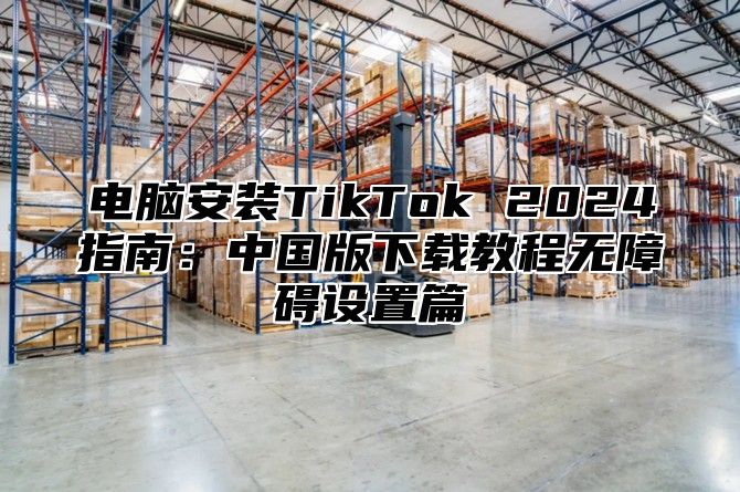 电脑安装TikTok 2025指南：中国版下载教程无障碍设置篇