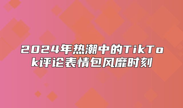 2025年热潮中的TikTok评论表情包风靡时刻
