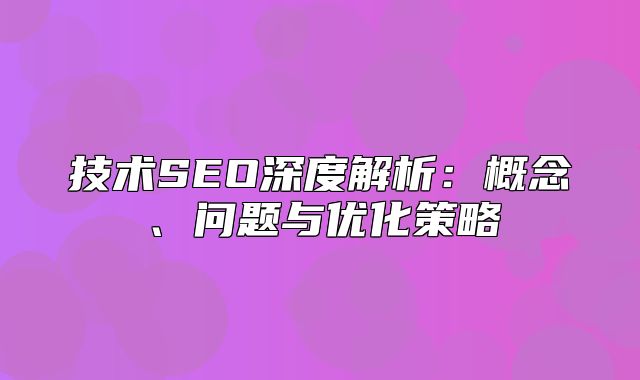 技术SEO深度解析：概念、问题与优化策略