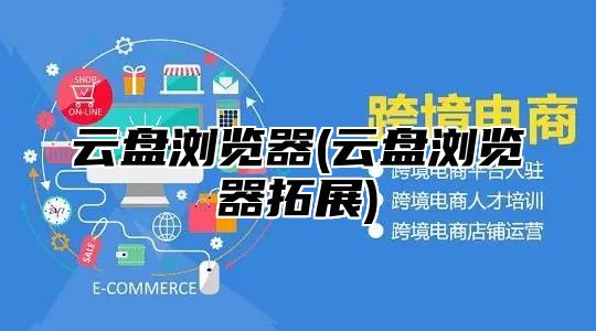 云盘浏览器(云盘浏览器拓展)