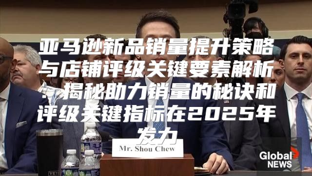 亚马逊新品销量提升策略与店铺评级关键要素解析：揭秘助力销量的秘诀和评级关键指标在2025年发力