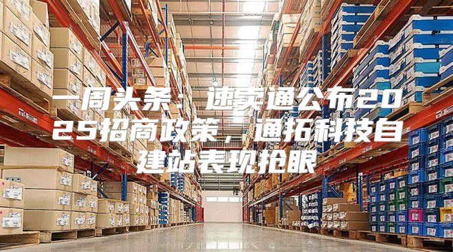 一周头条：速卖通公布2025招商政策，通拓科技自建站表现抢眼